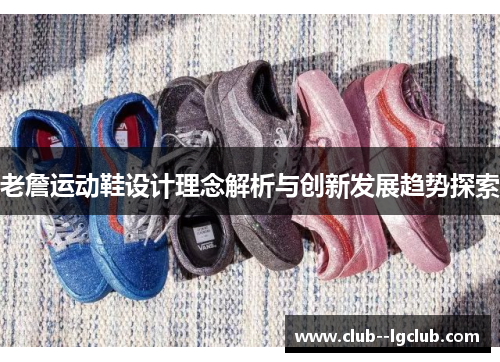老詹运动鞋设计理念解析与创新发展趋势探索
