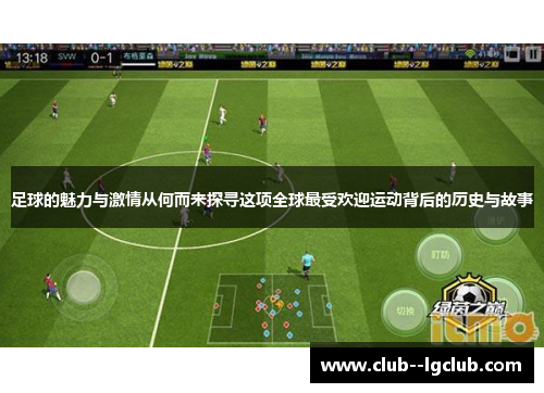 足球的魅力与激情从何而来探寻这项全球最受欢迎运动背后的历史与故事