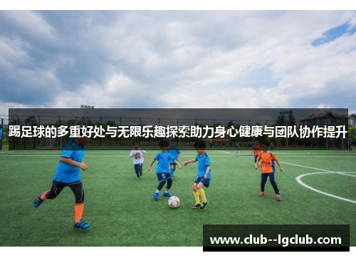 踢足球的多重好处与无限乐趣探索助力身心健康与团队协作提升