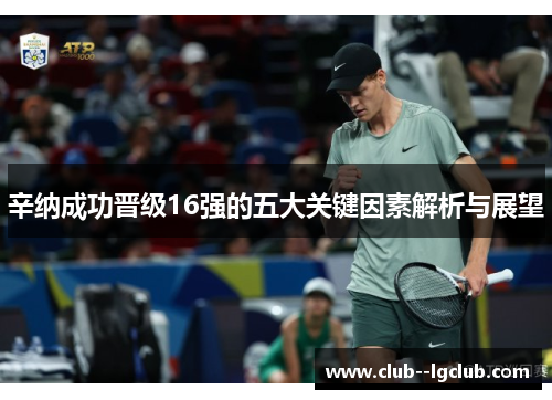 辛纳成功晋级16强的五大关键因素解析与展望