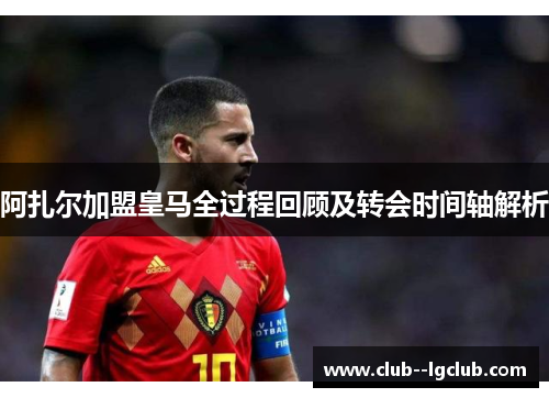 阿扎尔加盟皇马全过程回顾及转会时间轴解析