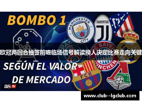 欧冠两回合抽签前瞻临场信号解读换人决定比赛走向关键