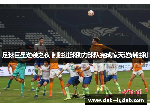 足球巨星逆袭之夜 制胜进球助力球队完成惊天逆转胜利