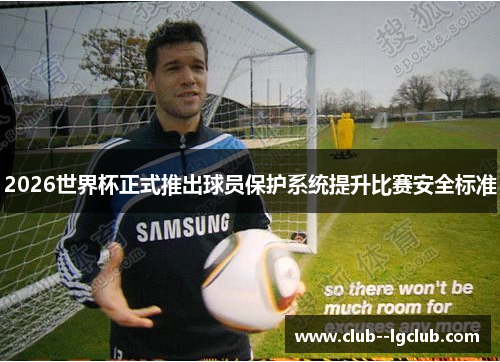 2026世界杯正式推出球员保护系统提升比赛安全标准 2026世界杯正式推出球员保护系统提升比赛安全标准