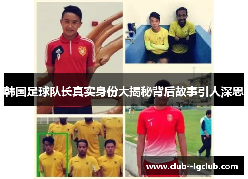 韩国足球队长真实身份大揭秘背后故事引人深思