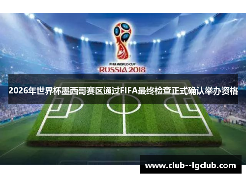 2026年世界杯墨西哥赛区通过FIFA最终检查正式确认举办资格